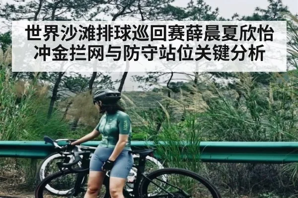 世界沙滩排球巡回赛薛晨夏欣怡冲金拦网与防守站位关键分析